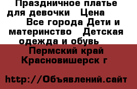 Праздничное платье для девочки › Цена ­ 1 000 - Все города Дети и материнство » Детская одежда и обувь   . Пермский край,Красновишерск г.